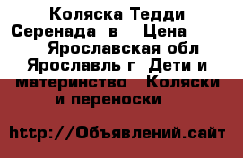 Коляска Тедди Серенада 2в1 › Цена ­ 8 500 - Ярославская обл., Ярославль г. Дети и материнство » Коляски и переноски   